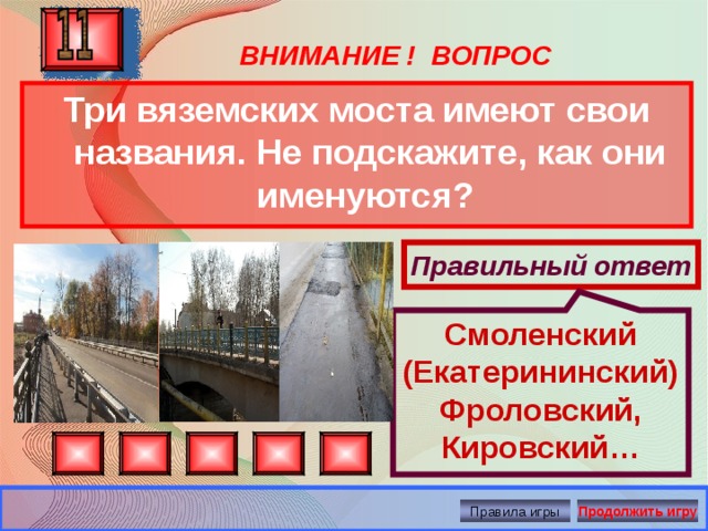 Смоленский (Екатерининский)Фроловский, Кировский… ВНИМАНИЕ ! ВОПРОС Три вяземских моста имеют свои названия. Не подскажите, как они именуются? Правильный ответ Правила игры Продолжить игру 