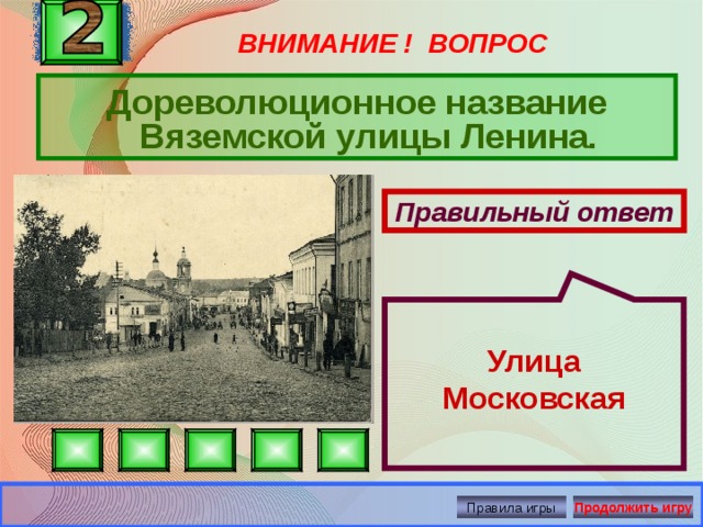  Улица Московская ВНИМАНИЕ ! ВОПРОС Дореволюционное название Вяземской улицы Ленина. Правильный ответ Правила игры Продолжить игру 