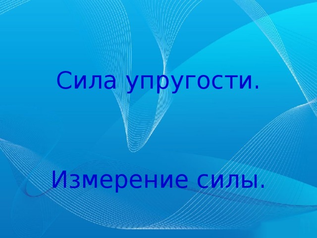 Сила упругости.     Измерение силы. 