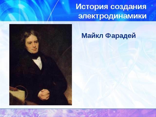 История создания электродинамики Майкл Фарадей