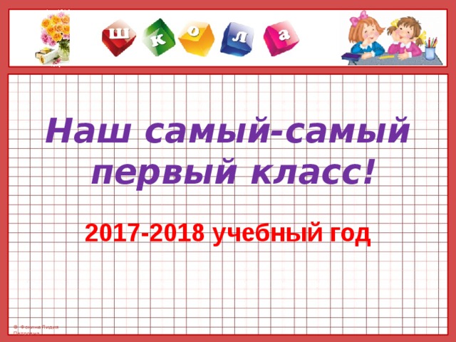 Наш самый-самый  первый класс!   2017-2018 учебный год 