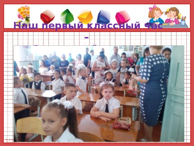 Наш первый классный час –  « Здравствуй ,школа!» 