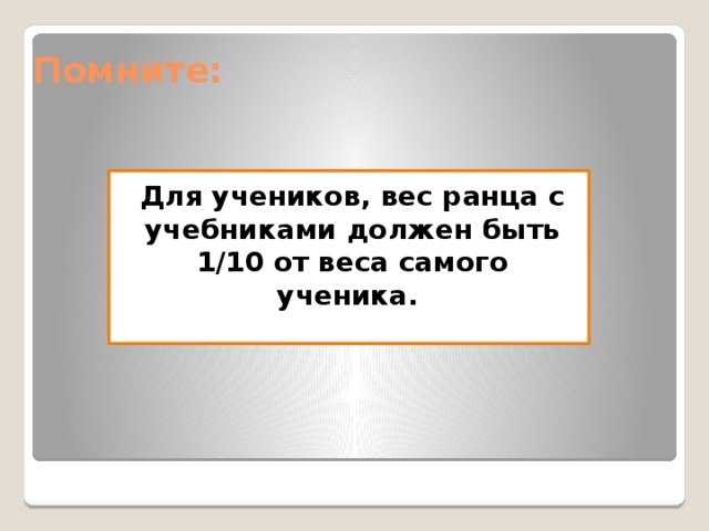 Помните: Для учеников, вес ранца с учебниками должен быть 1/10 от веса самого ученика. 