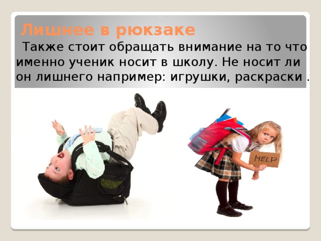  Лишнее в рюкзаке  Также стоит обращать внимание на то что именно ученик носит в школу. Не носит ли он лишнего например: игрушки, раскраски . 