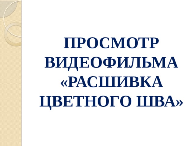 ПРОСМОТР ВИДЕОФИЛЬМА «РАСШИВКА ЦВЕТНОГО ШВА» 
