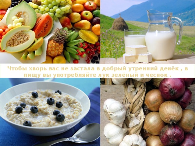 Чтобы хворь вас не застала в добрый утренний денёк , в пищу вы употребляйте лук зелёный и чеснок . 