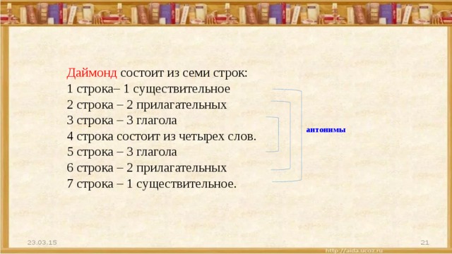 Даймонд состоит из семи строк: 1 строка– 1 существительное 2 строка – 2 прилагательных 3 строка – 3 глагола 4 строка состоит из четырех слов. 5 строка – 3 глагола 6 строка – 2 прилагательных 7 строка – 1 существительное. антонимы 
