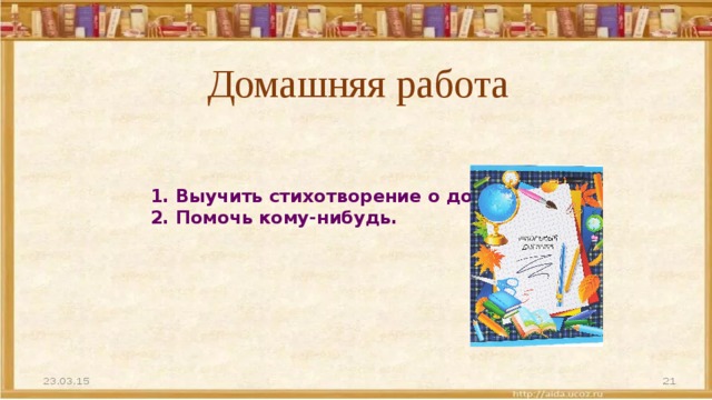 Домашняя работа       1. Выучить стихотворение о добре.  2. Помочь кому-нибудь. 