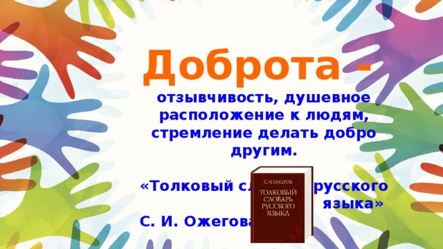 Доброта - отзывчивость, душевное расположение к людям, стремление делать добро другим.  «Толковый словарь русского языка» С. И. Ожегова 