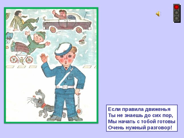 Если правила движенья Ты не знаешь до сих пор, Мы начать с тобой готовы Очень нужный разговор! 