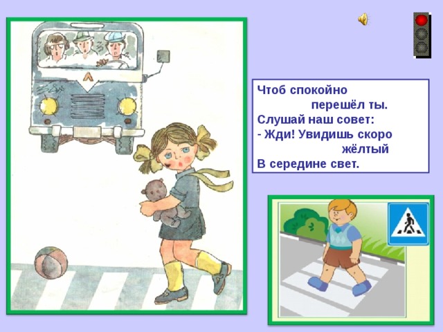 Чтоб спокойно  перешёл ты. Слушай наш совет:  Жди! Увидишь скоро  жёлтый В середине свет. 