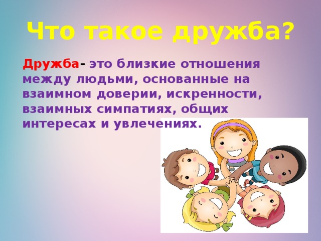 Что такое дружба?  Дружба - это близкие отношения между людьми, основанные на взаимном доверии, искренности, взаимных симпатиях, общих интересах и увлечениях. 