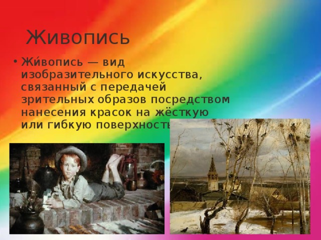 Живопись Жи́вопись — вид изобразительного искусства, связанный с передачей зрительных образов посредством нанесения красок на жёсткую или гибкую поверхность. 