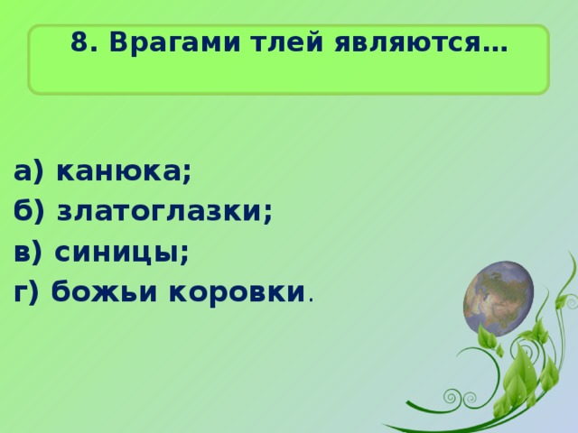 8. Врагами тлей являются…    а) канюка; б) златоглазки; в) синицы; г) божьи коровки .  