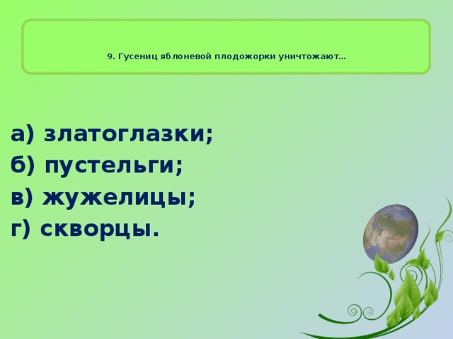 9. Гусениц яблоневой плодожорки уничтожают…    а) златоглазки; б) пустельги; в) жужелицы; г) скворцы . 