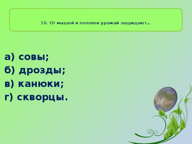 10. От мышей и полевок урожай защищают…    а) совы; б) дрозды; в) канюки; г) скворцы.  
