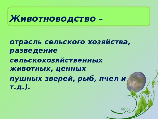 Животноводство –  отрасль сельского хозяйства, разведение сельскохозяйственных животных, ценных пушных зверей, рыб, пчел и т.д.). 