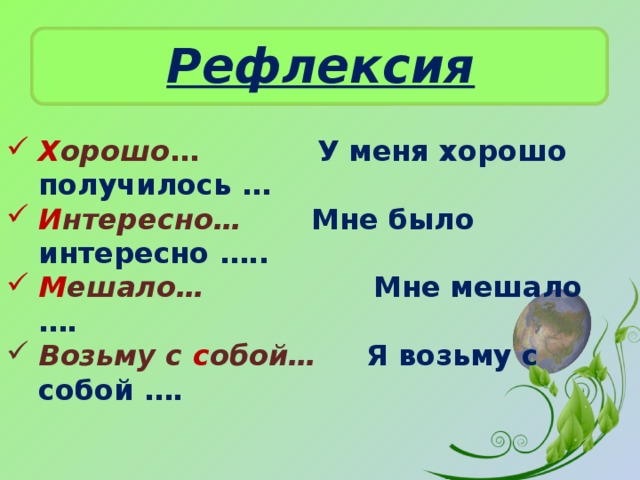 Рефлексия Х орошо …  У меня хорошо получилось … И нтересно…   Мне было интересно ….. М ешало…   Мне мешало …. Возьму с с обой… Я возьму с собой …. 