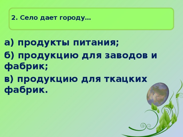 2. Село дает городу…   а) продукты питания; б) продукцию для заводов и фабрик; в) продукцию для ткацких фабрик. 