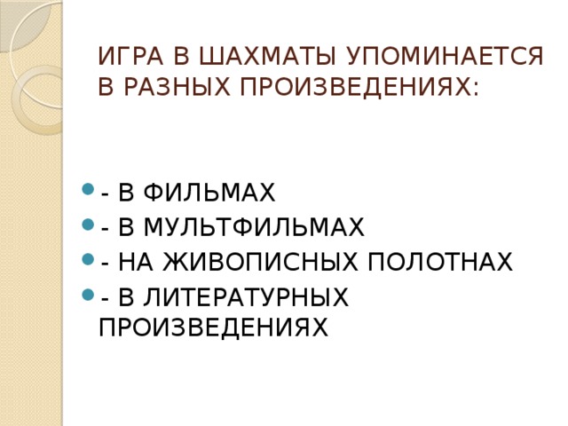 ИГРА В ШАХМАТЫ УПОМИНАЕТСЯ В РАЗНЫХ ПРОИЗВЕДЕНИЯХ: - В ФИЛЬМАХ - В МУЛЬТФИЛЬМАХ - НА ЖИВОПИСНЫХ ПОЛОТНАХ - В ЛИТЕРАТУРНЫХ ПРОИЗВЕДЕНИЯХ 