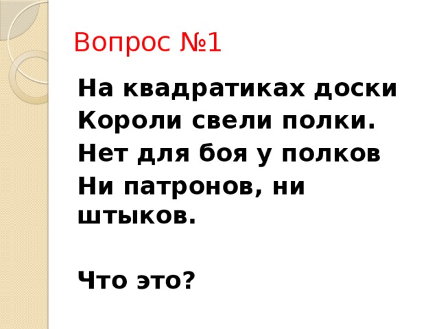 Вопрос №1 На квадратиках доски Короли свели полки. Нет для боя у полков Ни патронов, ни штыков.  Что это? 