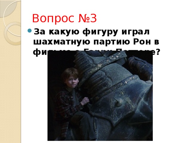 Вопрос №3 За какую фигуру играл шахматную партию Рон в фильме о Гарри Поттере? 