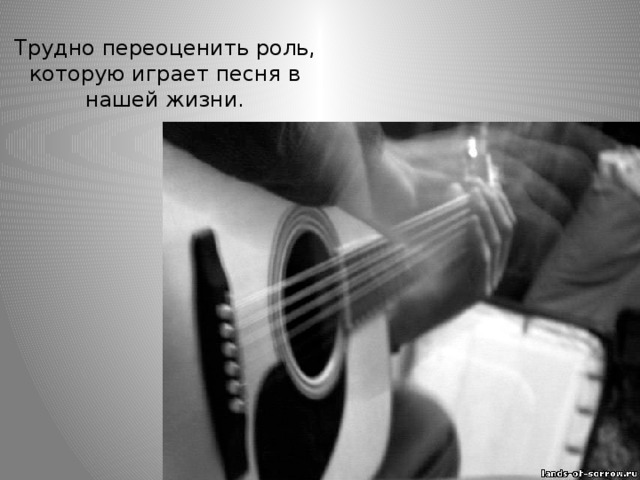 Трудно переоценить роль, которую играет песня в нашей жизни. 