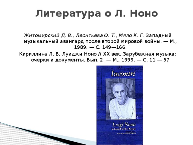 Литература о Л. Ноно   Житомирский Д. В., Леонтьева О. Т., Мяло К. Г.  Западный музыкальный авангард после второй мировой войны. — М., 1989. — С. 149—166. Кириллина Л. В. Луиджи Ноно // XX век. Зарубежная музыка: очерки и документы. Вып. 2. — М., 1999. — С. 11 — 57 
