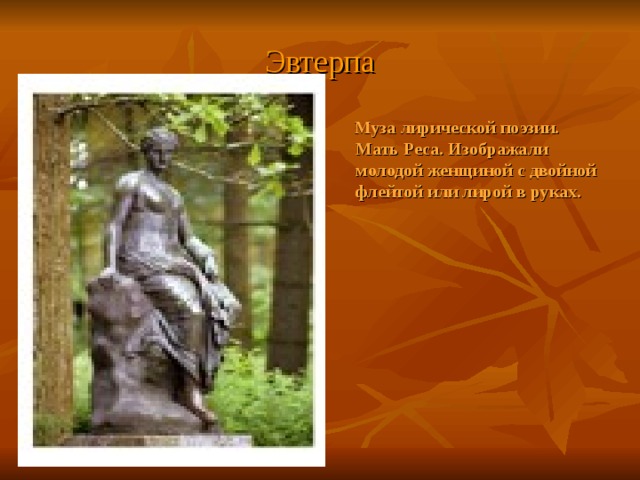 Эвтерпа  Муза лирической поэзии. Мать Реса. Изображали молодой женщиной с двойной флейтой или лирой в руках. 