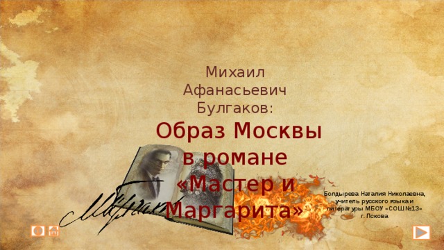 Михаил Афанасьевич Булгаков:  Образ Москвы в романе «Мастер и Маргарита» Болдырева Наталия Николаевна, учитель русского языка и литературы МБОУ «СОШ №13» г. Пскова 