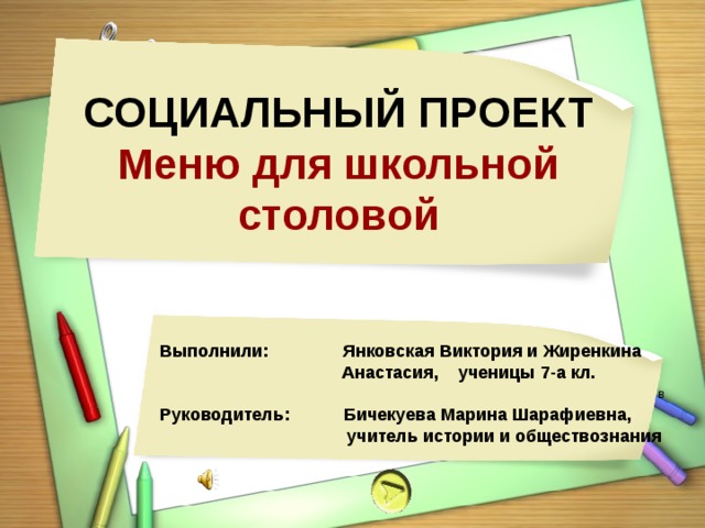 СОЦИАЛЬНЫЙ ПРОЕКТ Меню для школьной столовой В Выполнили: Янковская Виктория и Жиренкина  Анастасия, ученицы 7-а кл.  Руководитель: Бичекуева Марина Шарафиевна,  учитель истории и обществознания 
