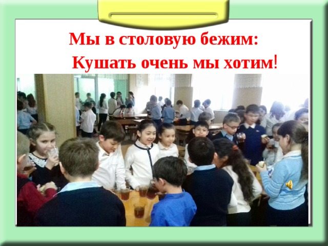 Мы в столовую бежим:  Кушать очень мы хотим ! 