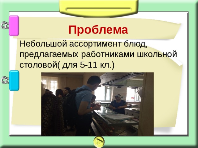 Проблема  Небольшой ассортимент блюд, предлагаемых работниками школьной столовой( для 5-11 кл.)   