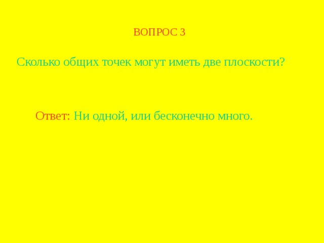 ВОПРОС 3 Сколько общих точек могут иметь две плоскости? Ответ: Ни одной, или бесконечно много. В режиме слайдов ответ появляется после кликанья мышкой  