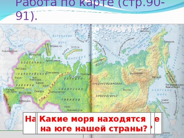 Работа по карте (стр.90-91). Назовите моря, омывающие  нашу страну с севера. Назовите моря, омывающие  нашу страну с востока. Какое море омывает нашу страну на западе? Какие моря находятся на юге нашей страны?