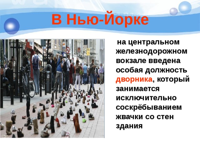 В Нью-Йорке  на центральном железнодорожном вокзале введена особая должность дворника , который занимается исключительно соскрёбыванием жвачки со стен здания 