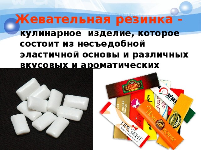 Жевательная резинка -   кулинарное изделие, которое состоит из несъедобной эластичной основы и различных вкусовых и ароматических добавок 