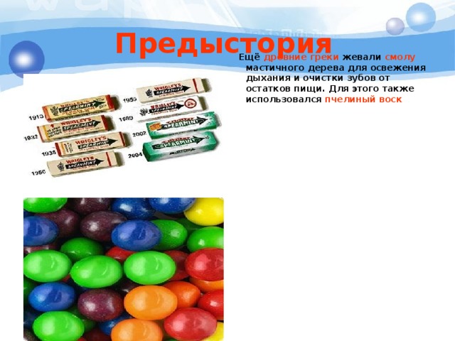 Предыстория   Ещё древние греки жевали смолу мастичного дерева для освежения дыхания и очистки зубов от остатков пищи. Для этого также использовался пчелиный воск 