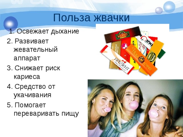 Польза жвачки  1. Освежает дыхание 2. Развивает жевательный аппарат 3. Снижает риск кариеса 4. Средство от укачивания 5. Помогает переваривать пищу 
