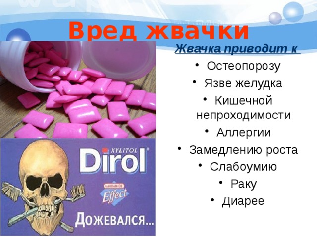 Вред жвачки  Жвачка приводит к  Остеопорозу Язве желудка Кишечной непроходимости Аллергии Замедлению роста Слабоумию Раку Диарее 
