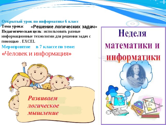 Открытый урок по информатике 6 класс Тема урока : Педагогическая цель : использовать разные информационные технологии для решения задач с помощью . EXCEL Мероприятие в 7 классе по теме: «Человек и информация»               «Решение логических задач» 