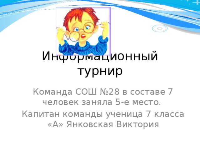 Информационный турнир Команда СОШ №28 в составе 7 человек заняла 5-е место. Капитан команды ученица 7 класса «А» Янковская Виктория 