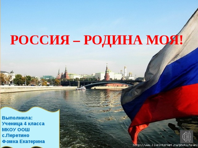 РОССИЯ – РОДИНА МОЯ! Выполнила: Ученица 4 класса МКОУ ООШ с.Перетино Фомка Екатерина 
