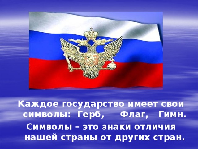 Каждое государство имеет свои символы:  Герб,     Флаг,   Гимн. Символы – это знаки отличия нашей страны от других стран. 