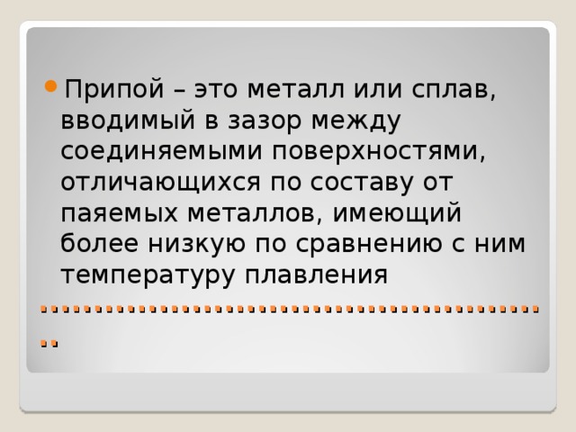 Припой – это металл или сплав, вводимый в зазор между соединяемыми поверхностями, отличающихся по составу от паяемых металлов, имеющий более низкую по сравнению с ним температуру плавления ................................................ 