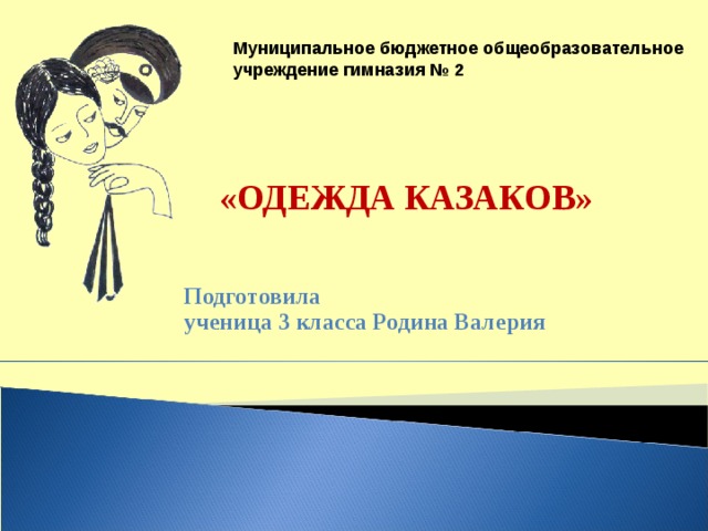 Муниципальное бюджетное общеобразовательное учреждение гимназия № 2    «ОДЕЖДА КАЗАКОВ»    Подготовила ученица 3 класса Родина Валерия  