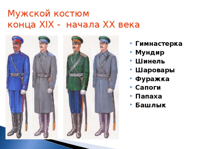 Мужской костюм  конца Х I Х - начала ХХ века Гимнастерка Мундир Шинель Шаровары Фуражка Сапоги Папаха Башлык 