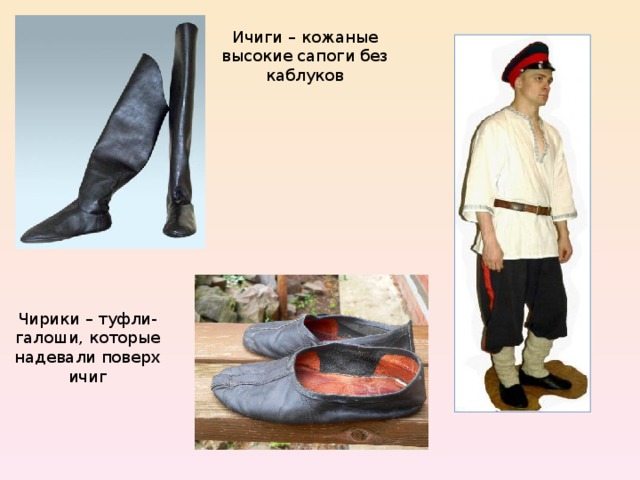 Ичиги – кожаные высокие сапоги без каблуков Чирики – туфли-галоши, которые надевали поверх ичиг 
