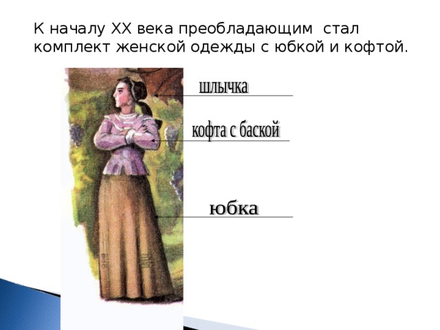 К началу XX века преобладающим стал комплект женской одежды с юбкой и кофтой. 