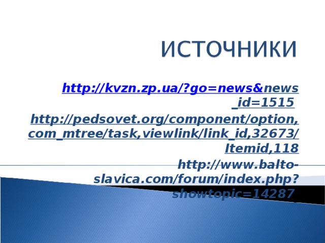 http :// kvzn . zp . ua /? go = news & news _ id =1515  http :// pedsovet . org / component / option , com _ mtree / task , viewlink / link _ id ,32673/ Itemid ,118 http :// www . balto - slavica . com / forum / index . php ? showtopic =14287  
